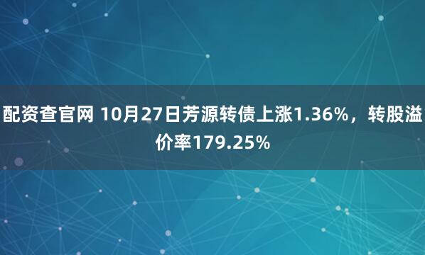 配资查官网 10月27日芳源转债上涨1.36%，转股溢价率179.25%